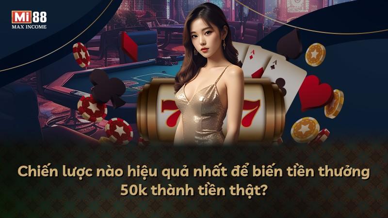 Chiến lược nào hiệu quả nhất để biến tiền thưởng 50k thành tiền thật?
